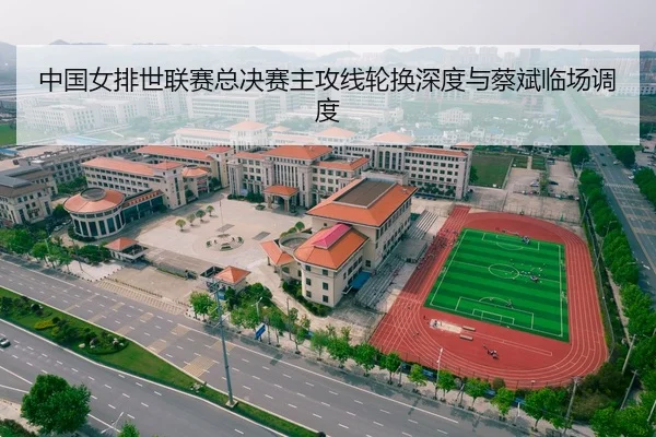 中国女排世联赛总决赛主攻线轮换深度与蔡斌临场调度