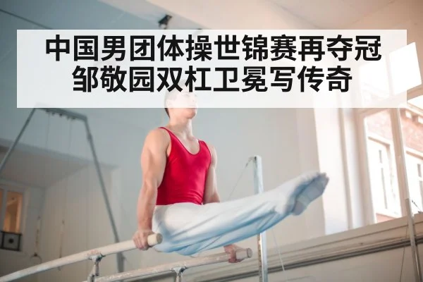 中国男团体操世锦赛再夺冠 邹敬园双杠卫冕写传奇
