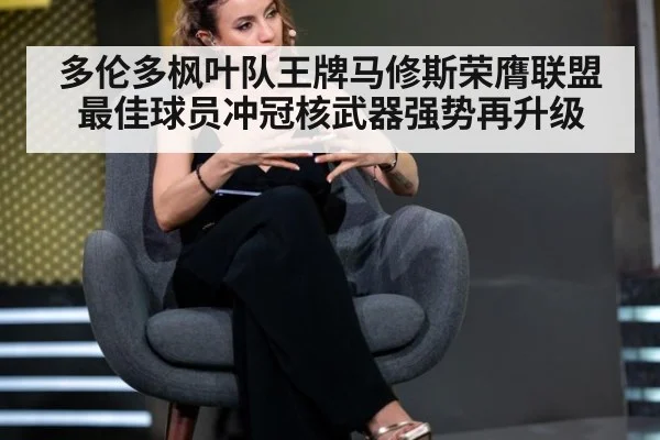 多伦多枫叶队王牌马修斯荣膺联盟最佳球员冲冠核武器强势再升级