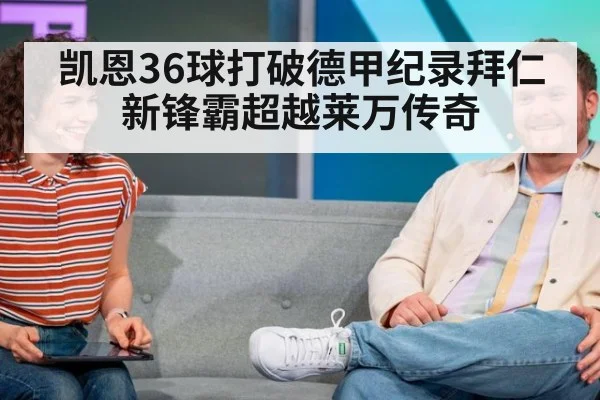 凯恩36球打破德甲纪录拜仁新锋霸超越莱万传奇